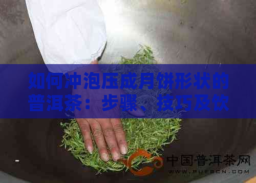 如何冲泡压成月饼形状的普洱茶：步骤、技巧及饮用建议