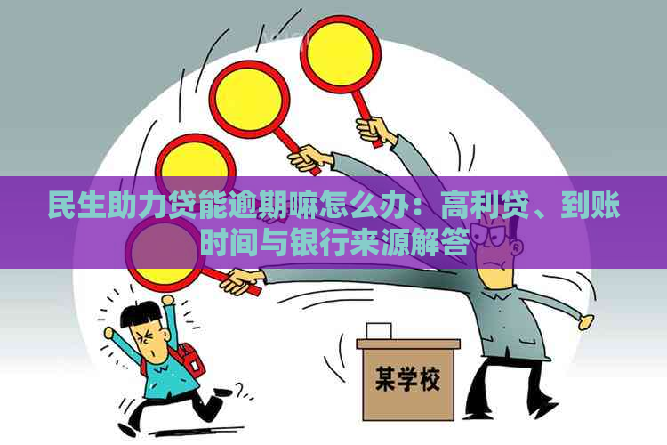 民生助力贷能逾期嘛怎么办：高利贷、到账时间与银行来源解答