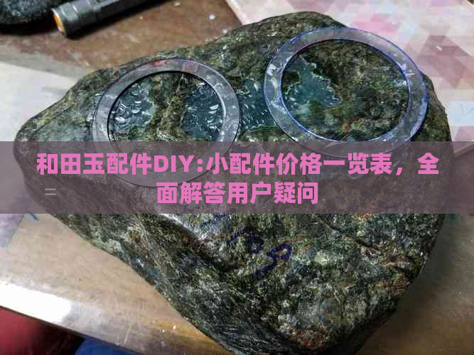 和田玉配件DIY:小配件价格一览表，全面解答用户疑问