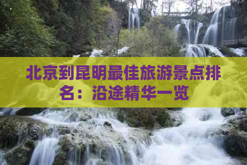 北京到昆明更佳旅游景点排名：沿途精华一览