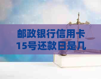 邮政银行信用卡15号还款日是几号？怎么计算？包括账单日和14号还款日。