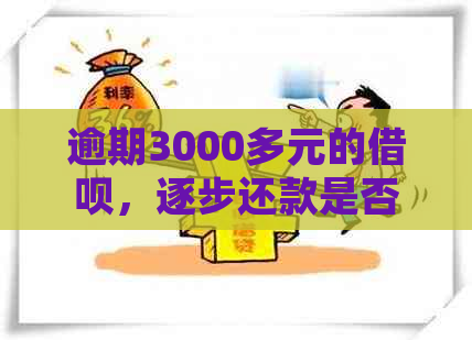 逾期3000多元的借呗，逐步还款是否可行及其处理策略