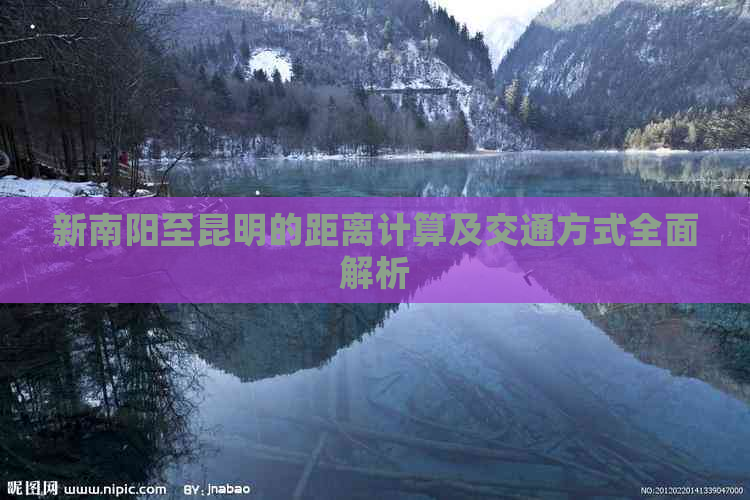 新南阳至昆明的距离计算及交通方式全面解析