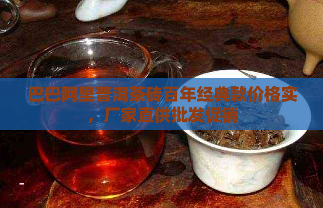 巴巴阿里普洱茶砖百年经典款价格实，厂家直供批发促销