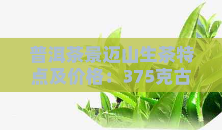 普洱茶景迈山生茶特点及价格：375克古茶饼申遗成功