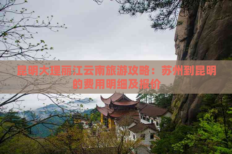 昆明大理丽江云南旅游攻略：苏州到昆明的费用明细及报价