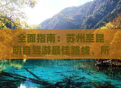 全面指南：苏州至昆明自驾游更佳路线、所需时间、途经景点及必备事项