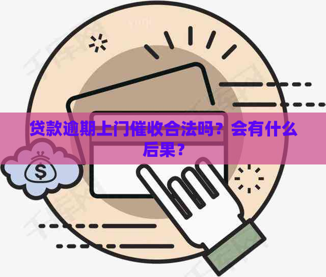 贷款逾期上门合法吗？会有什么后果？