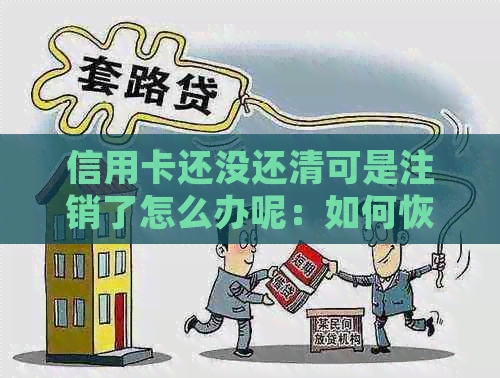 信用卡还没还清可是注销了怎么办呢：如何恢复及处理未还完款项问题