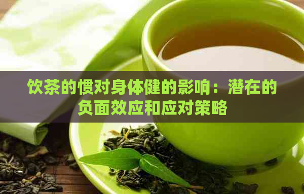 饮茶的惯对身体健的影响：潜在的负面效应和应对策略