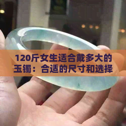 120斤女生适合戴多大的玉镯：合适的尺寸和选择