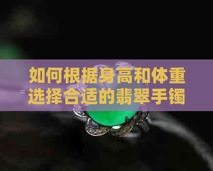 如何根据身高和体重选择合适的翡翠手镯尺寸