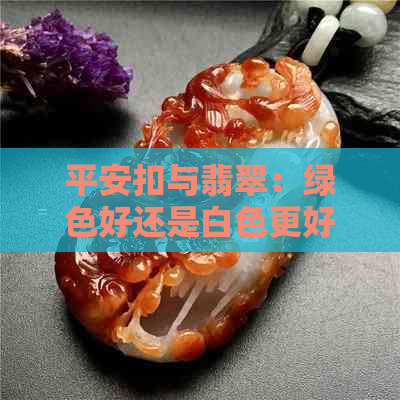 平安扣与翡翠：绿色好还是白色更好看？