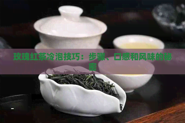 玫瑰红茶冷泡技巧：步骤、口感和风味的秘密