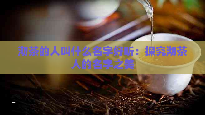 沏茶的人叫什么名字好听：探究沏茶人的名字之美