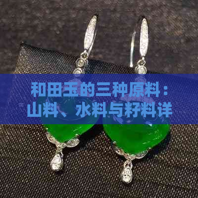 和田玉的三种原料：山料、水料与籽料详解，让你全面了解和田玉的品质与价值