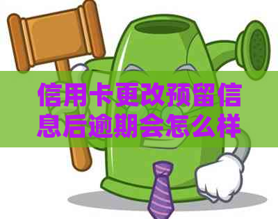 信用卡更改预留信息后逾期会怎么样：更改预留信息后逾期的影响及处理方法