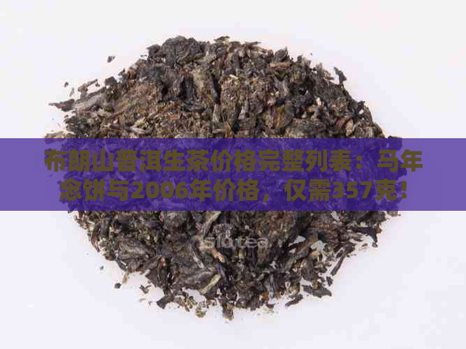 布朗山普洱生茶价格完整列表：马年念饼与2006年价格，仅需357克！