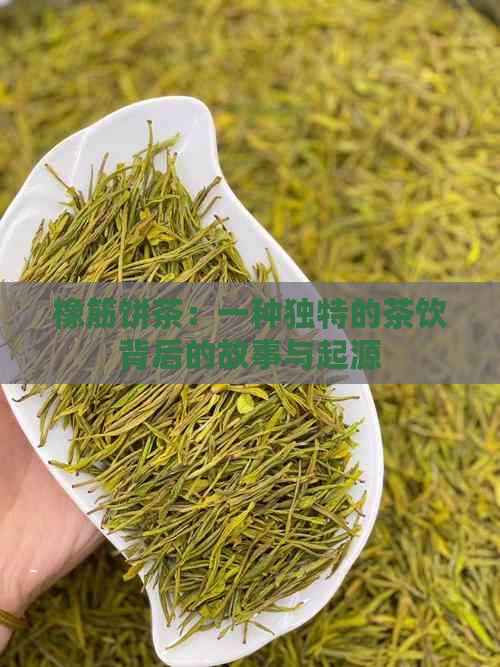 橡筋饼茶：一种独特的茶饮背后的故事与起源