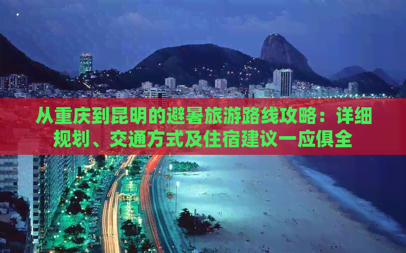 从重庆到昆明的避暑旅游路线攻略：详细规划、交通方式及住宿建议一应俱全