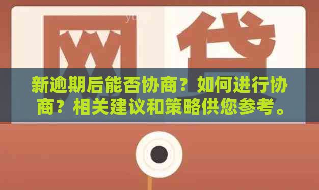 新逾期后能否协商？如何进行协商？相关建议和策略供您参考。