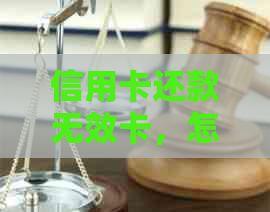 信用卡还款无效卡，怎么办？还信用卡显示无效用户和商户的意思是什么？