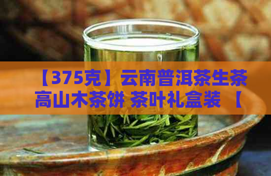 【375克】云南普洱茶生茶 高山木茶饼 茶叶礼盒装 【限时特】