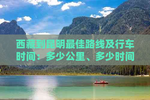      到昆明更佳路线及行车时间：多少公里、多少时间？