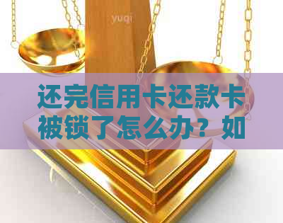 还完信用卡还款卡被锁了怎么办？如何办理解锁和解决信用卡密码错误问题。