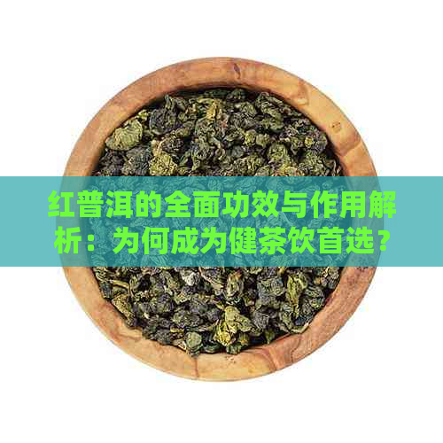 红普洱的全面功效与作用解析：为何成为健茶饮首选？