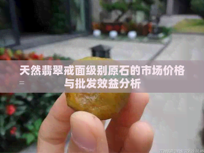 天然翡翠戒面级别原石的市场价格与批发效益分析