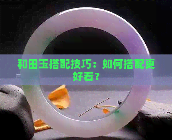 和田玉搭配技巧：如何搭配更好看？