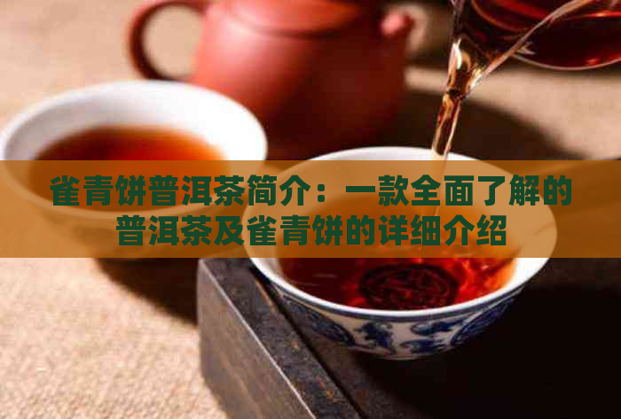 雀青饼普洱茶简介：一款全面了解的普洱茶及雀青饼的详细介绍