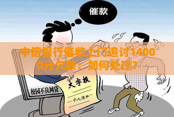 中信银行上门追讨14000元欠款：如何处理？