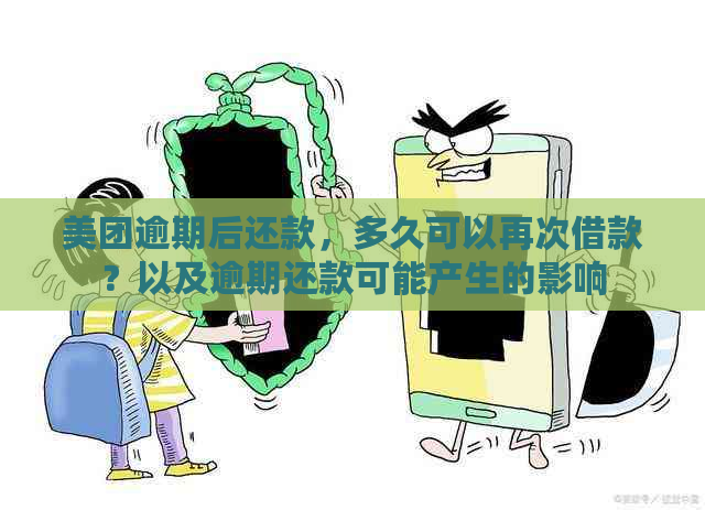 美团逾期后还款，多久可以再次借款？以及逾期还款可能产生的影响