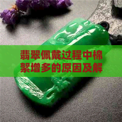 翡翠佩戴过程中棉絮增多的原因及解决方法