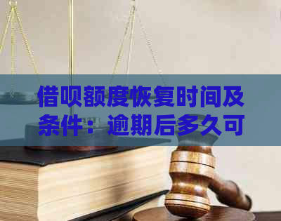 借呗额度恢复时间及条件：逾期后多久可重新使用？如何操作恢复正常额度？