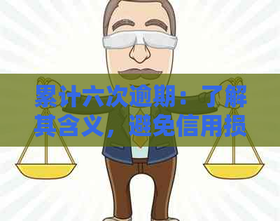 累计六次逾期：了解其含义，避免信用损失与法律风险