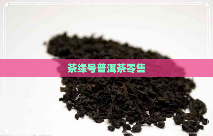 茶缘号普洱茶零售