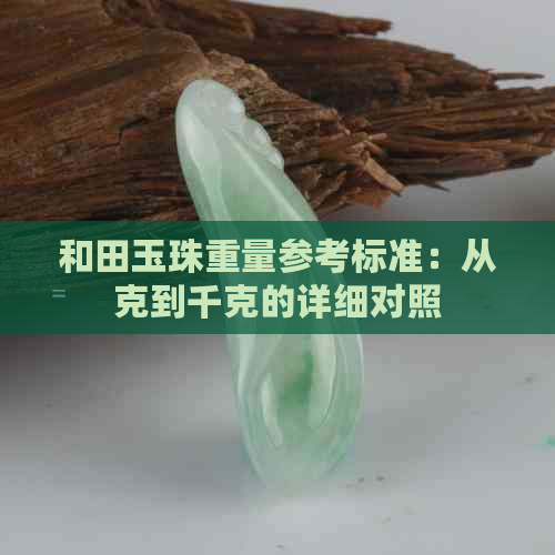 和田玉珠重量参考标准：从克到千克的详细对照