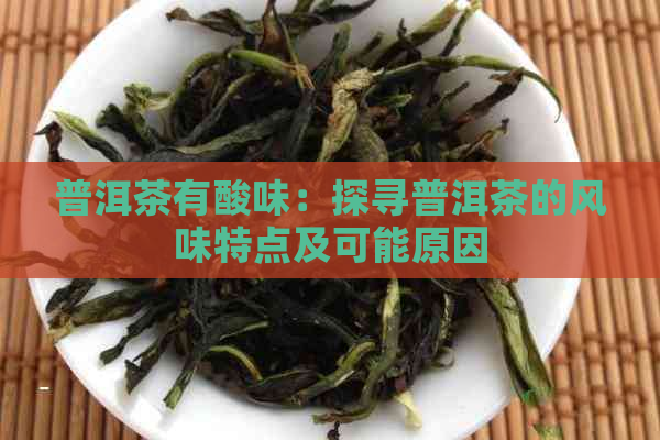 普洱茶有酸味：探寻普洱茶的风味特点及可能原因