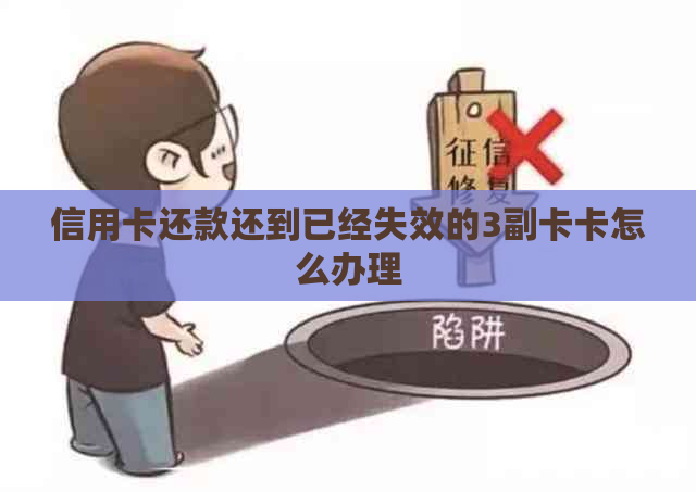 信用卡还款还到已经失效的3副卡卡怎么办理