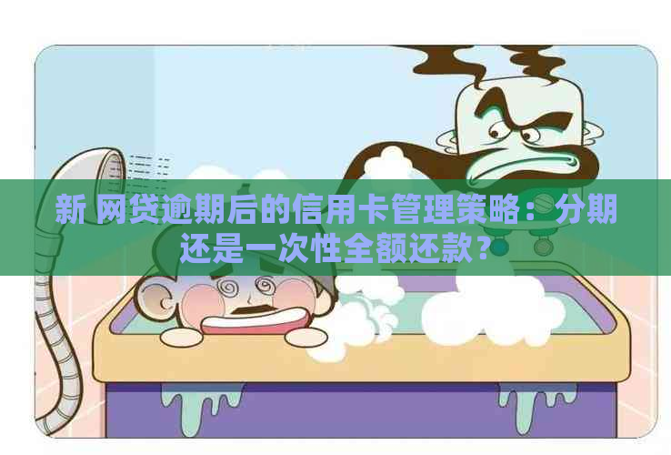 新 网贷逾期后的信用卡管理策略：分期还是一次性全额还款？