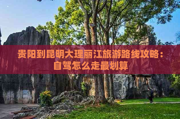 贵阳到昆明大理丽江旅游路线攻略：自驾怎么走最划算