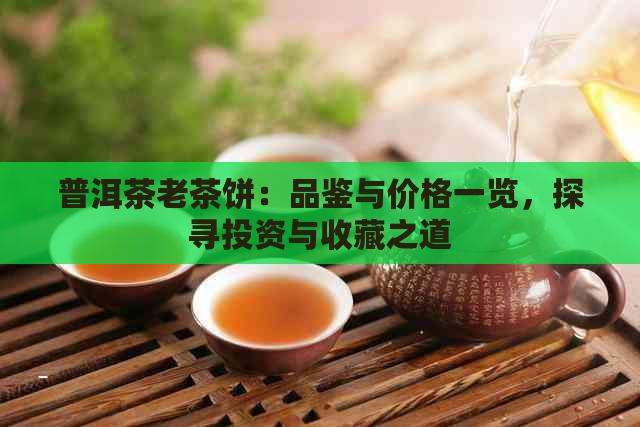 普洱茶老茶饼：品鉴与价格一览，探寻投资与收藏之道