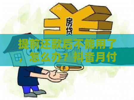 提前还款后不能用了，怎么办？抖音月付提前还款后出现问题