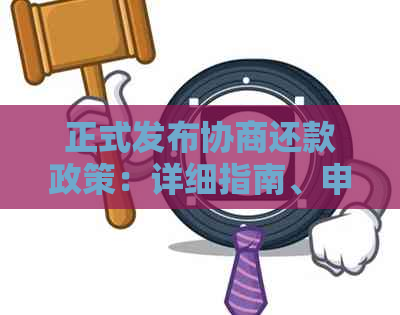 正式发布协商还款政策：详细指南、申请条件及应对措一文解析！