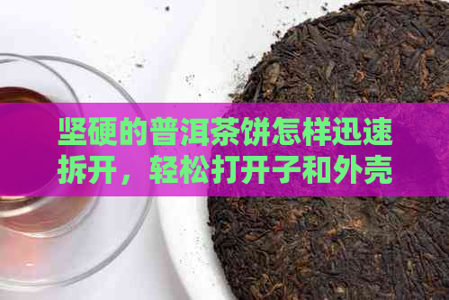 坚硬的普洱茶饼怎样迅速拆开，轻松打开子和外壳