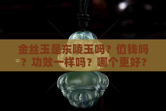 金丝玉是东陵玉吗？值钱吗？功效一样吗？哪个更好？