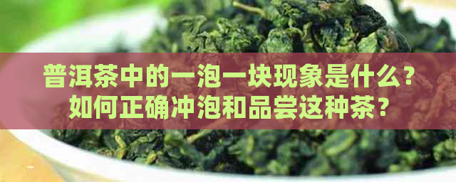 普洱茶中的一泡一块现象是什么？如何正确冲泡和品尝这种茶？